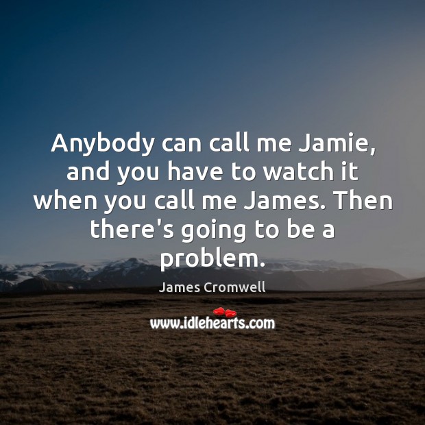 Anybody can call me Jamie, and you have to watch it when James Cromwell Picture Quote