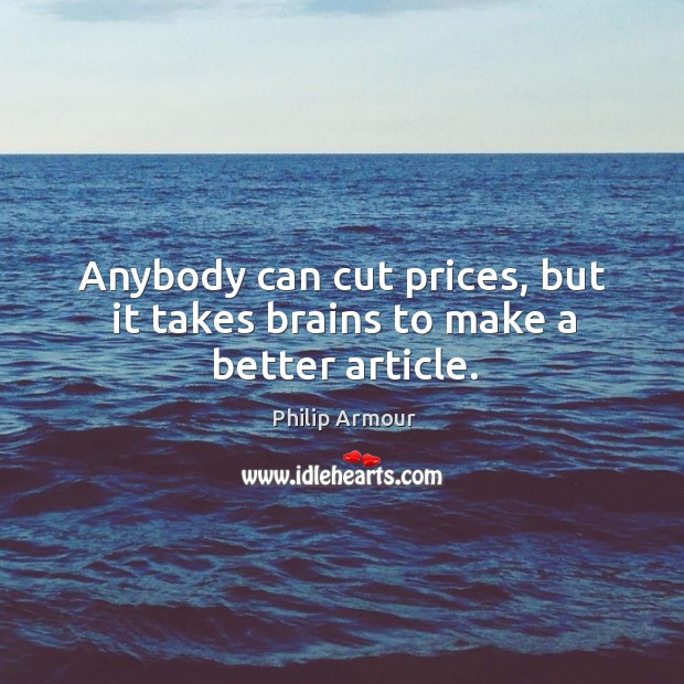 Anybody can cut prices, but it takes brains to make a better article. Philip Armour Picture Quote