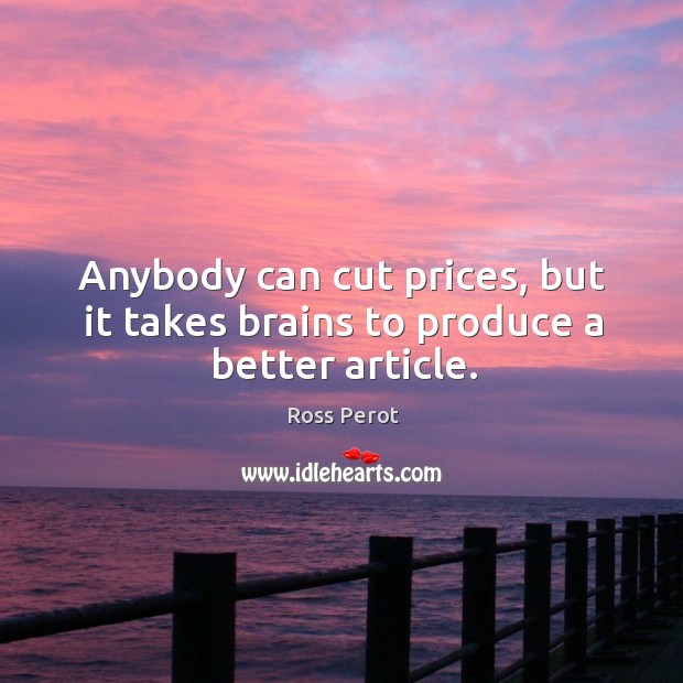 Anybody can cut prices, but it takes brains to produce a better article. Image