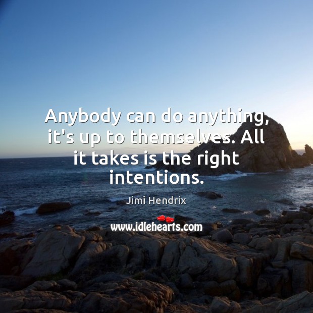 Anybody can do anything, it’s up to themselves. All it takes is the right intentions. Image