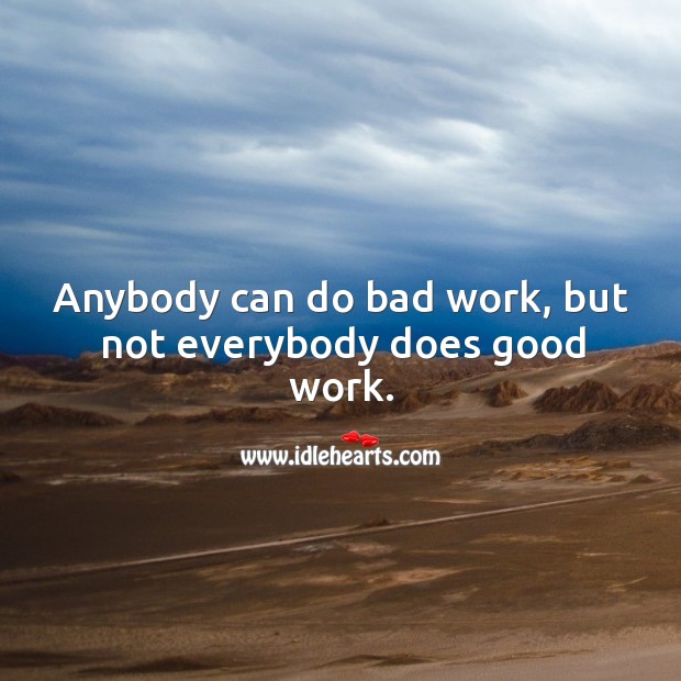 Anybody can do bad work, but not everybody does good work. Image