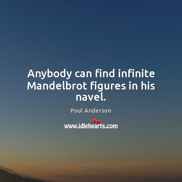 Anybody can find infinite Mandelbrot figures in his navel. Poul Anderson Picture Quote