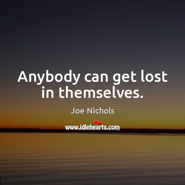 Anybody can get lost in themselves. Joe Nichols Picture Quote