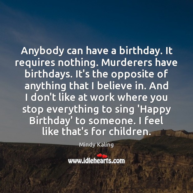 Anybody can have a birthday. It requires nothing. Murderers have birthdays. It’s Mindy Kaling Picture Quote