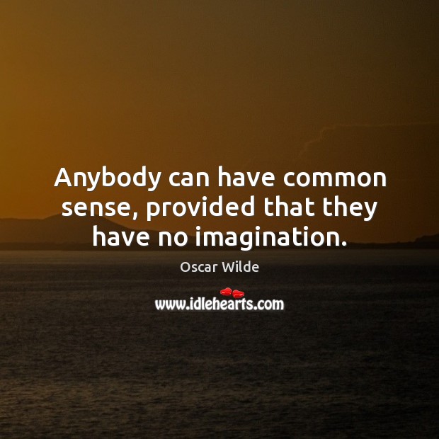 Anybody can have common sense, provided that they have no imagination. Oscar Wilde Picture Quote