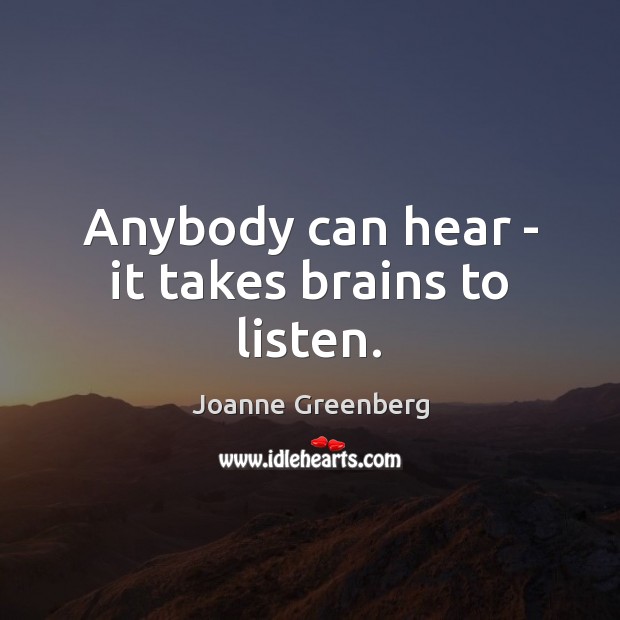 Anybody can hear – it takes brains to listen. Image