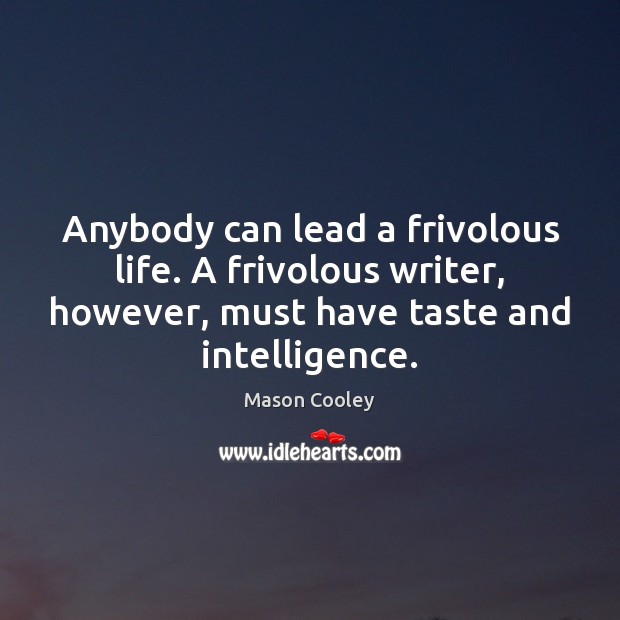 Anybody can lead a frivolous life. A frivolous writer, however, must have Mason Cooley Picture Quote