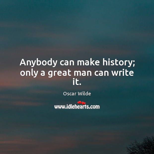 Anybody can make history; only a great man can write it. Oscar Wilde Picture Quote