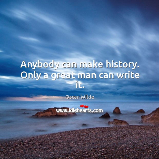 Anybody can make history. Only a great man can write it. Oscar Wilde Picture Quote