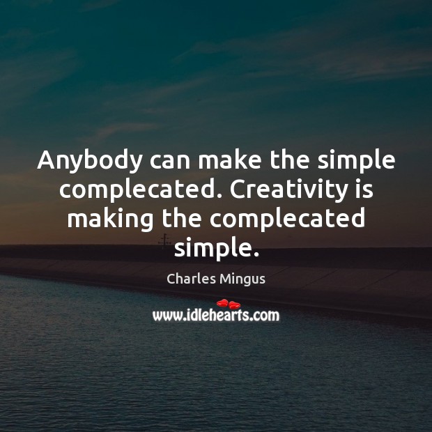 Anybody can make the simple complecated. Creativity is making the complecated simple. Charles Mingus Picture Quote