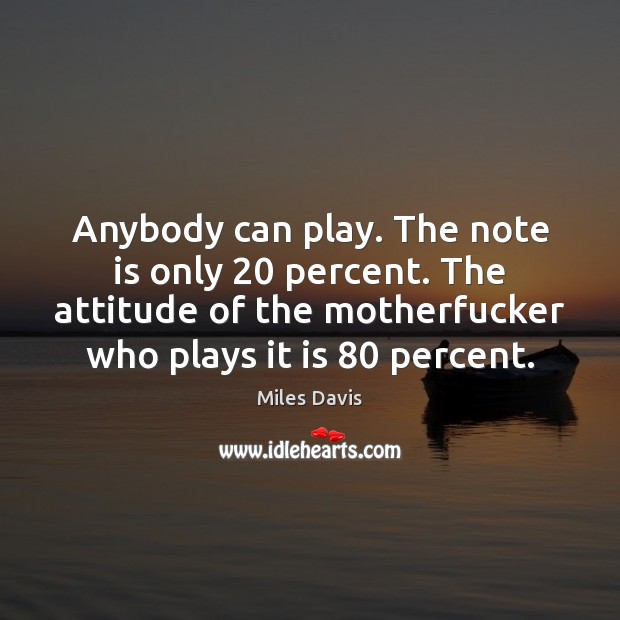 Anybody can play. The note is only 20 percent. The attitude of the Miles Davis Picture Quote