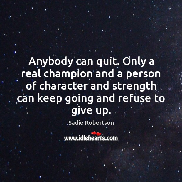 Anybody can quit. Only a real champion and a person of character Sadie Robertson Picture Quote