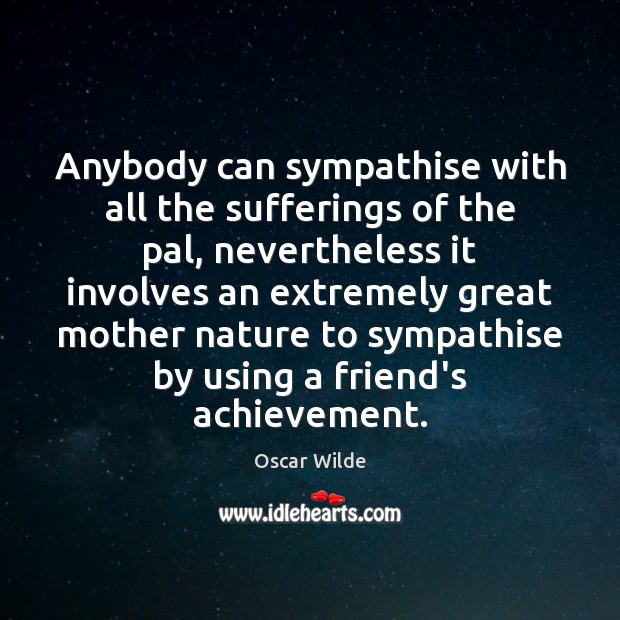 Anybody can sympathise with all the sufferings of the pal, nevertheless it Oscar Wilde Picture Quote