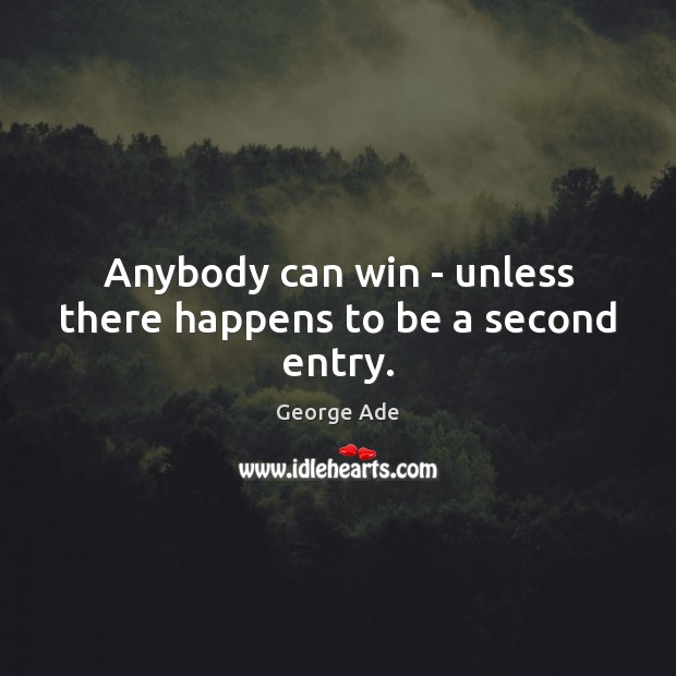 Anybody can win – unless there happens to be a second entry. George Ade Picture Quote