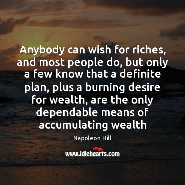 Anybody can wish for riches, and most people do, but only a Napoleon Hill Picture Quote