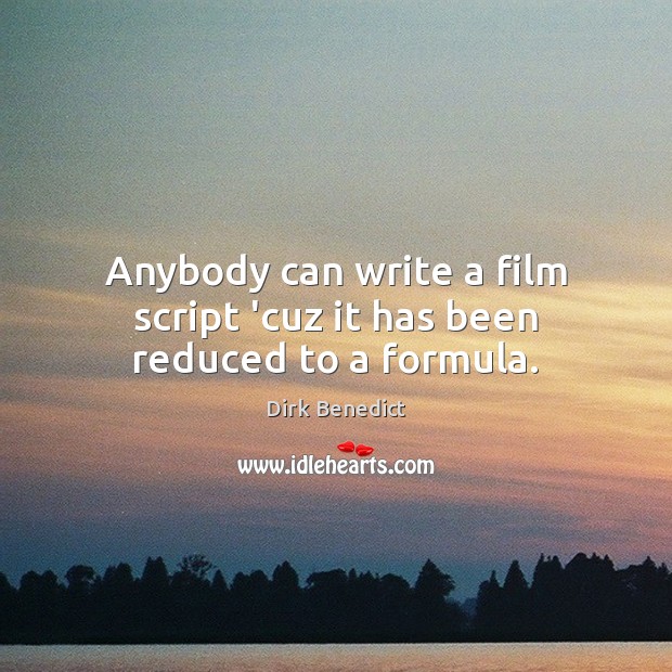 Anybody can write a film script ‘cuz it has been reduced to a formula. 