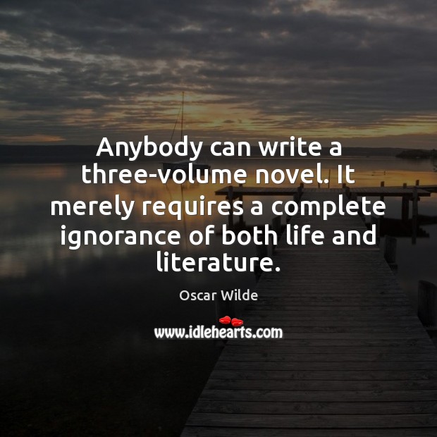 Anybody can write a three-volume novel. It merely requires a complete ignorance Oscar Wilde Picture Quote