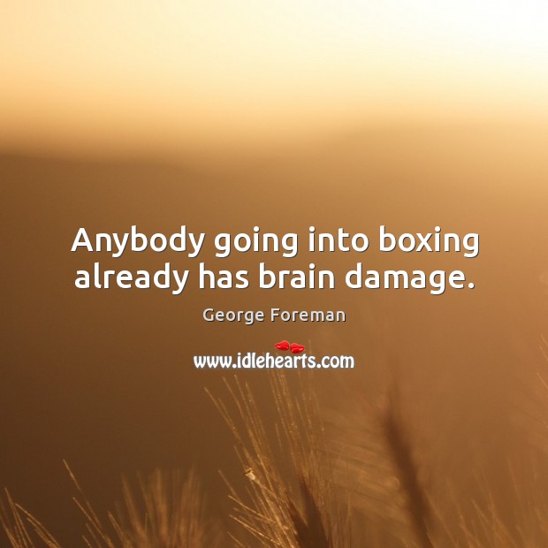 Anybody going into boxing already has brain damage. George Foreman Picture Quote