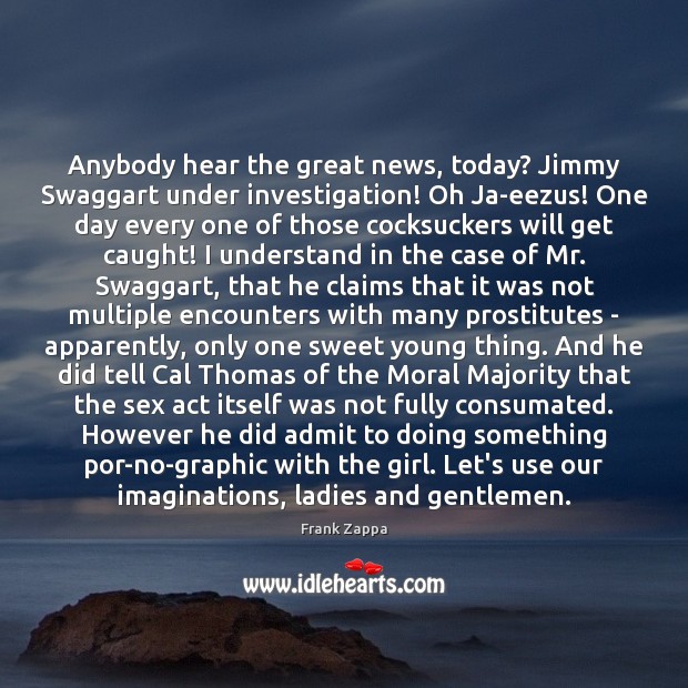 Anybody hear the great news, today? Jimmy Swaggart under investigation! Oh Ja-eezus! Frank Zappa Picture Quote