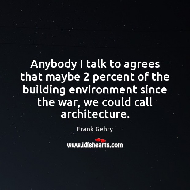 Anybody I talk to agrees that maybe 2 percent of the building environment Frank Gehry Picture Quote