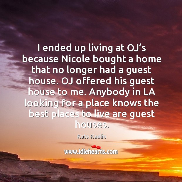Anybody in la looking for a place knows the best places to live are guest houses. Kato Kaelin Picture Quote