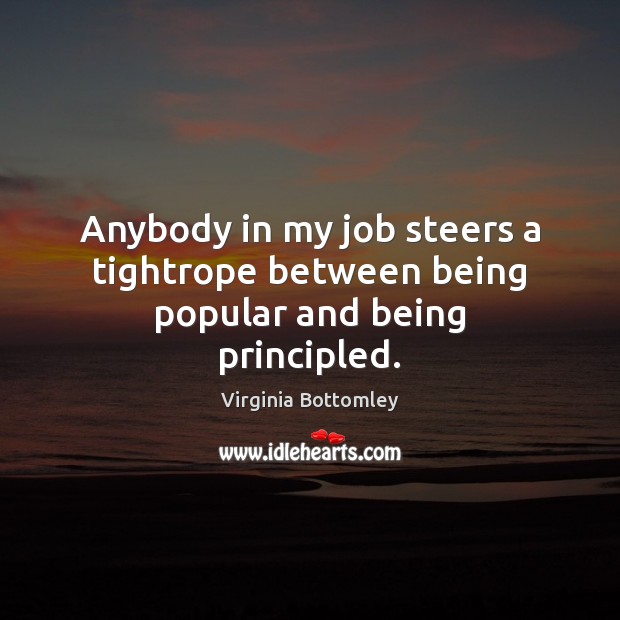 Anybody in my job steers a tightrope between being popular and being principled. Image