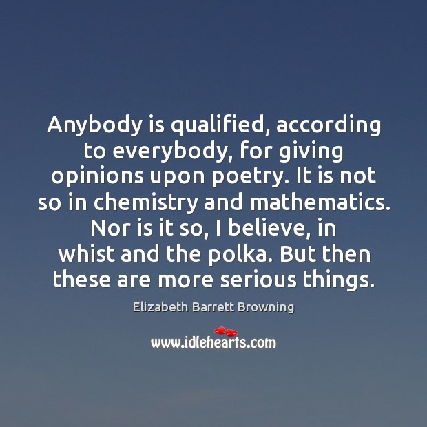 Anybody is qualified, according to everybody, for giving opinions upon poetry. It Elizabeth Barrett Browning Picture Quote