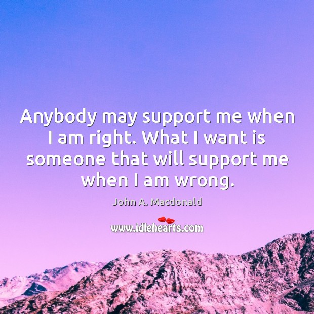 Anybody may support me when I am right. What I want is John A. Macdonald Picture Quote