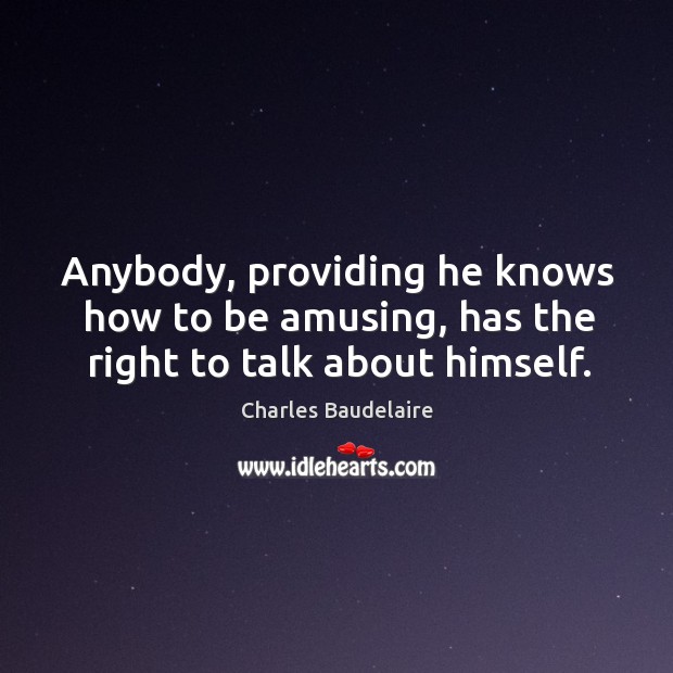 Anybody, providing he knows how to be amusing, has the right to talk about himself. Charles Baudelaire Picture Quote