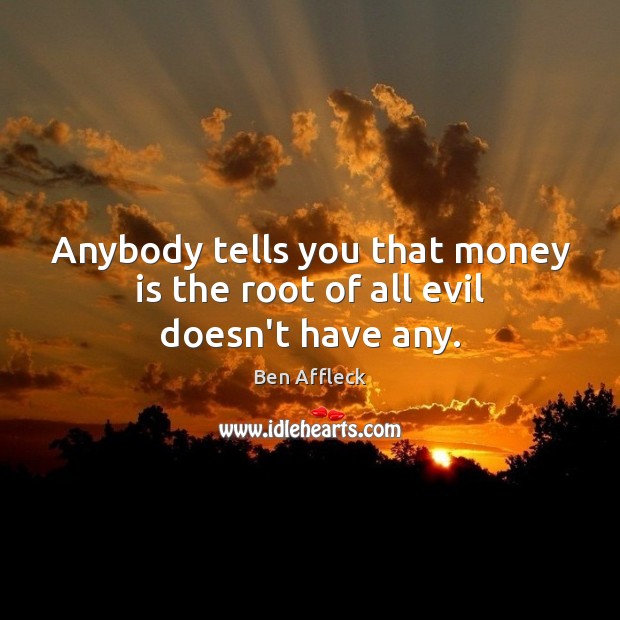 Anybody tells you that money is the root of all evil doesn’t have any. Ben Affleck Picture Quote