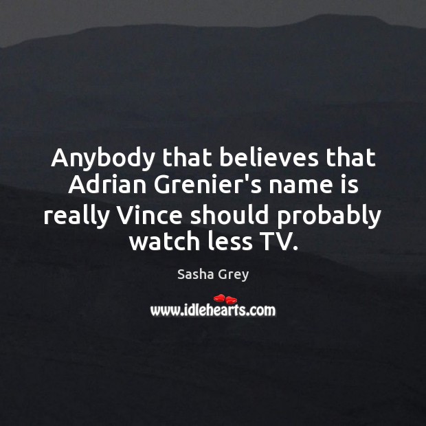 Anybody that believes that Adrian Grenier’s name is really Vince should probably Sasha Grey Picture Quote