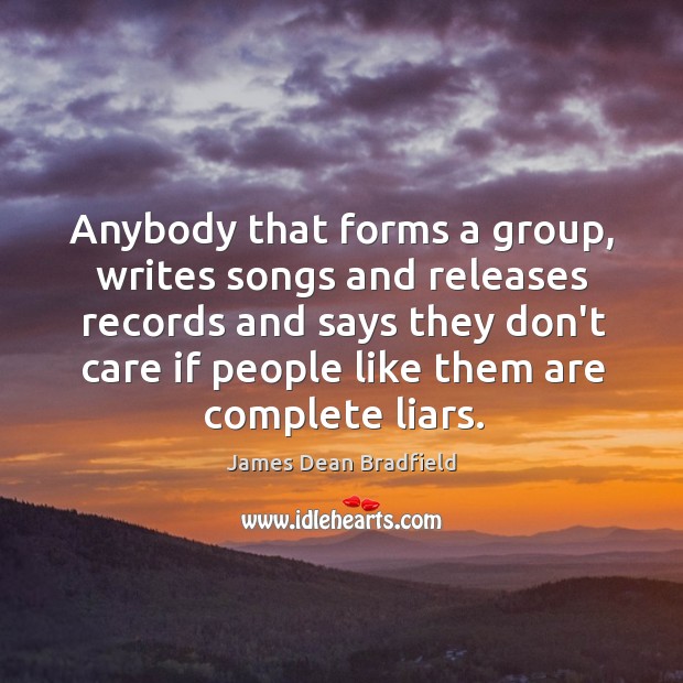 Anybody that forms a group, writes songs and releases records and says James Dean Bradfield Picture Quote