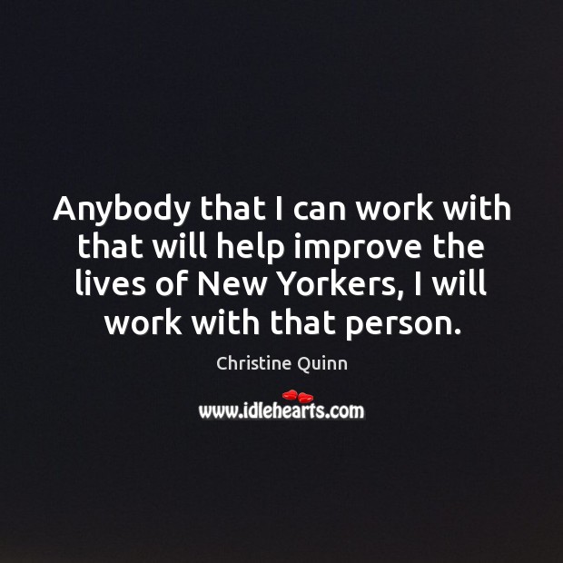 Anybody that I can work with that will help improve the lives Christine Quinn Picture Quote
