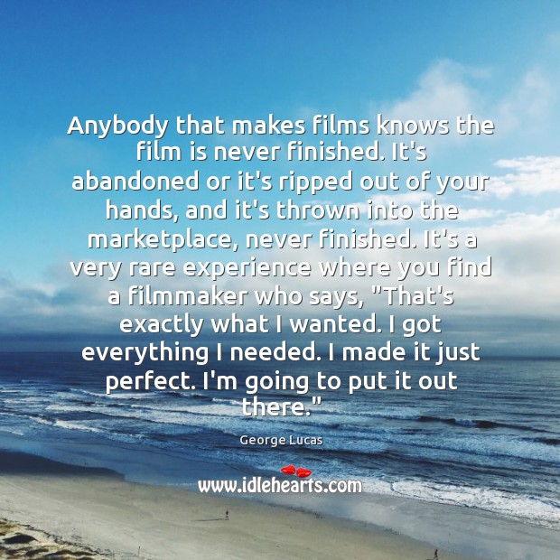 Anybody that makes films knows the film is never finished. It’s abandoned George Lucas Picture Quote