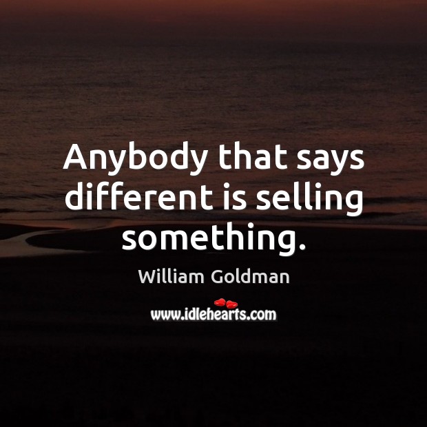 Anybody that says different is selling something. Image