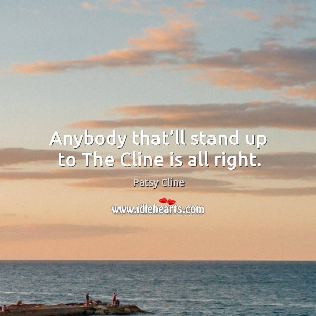 Anybody that’ll stand up to the cline is all right. Patsy Cline Picture Quote
