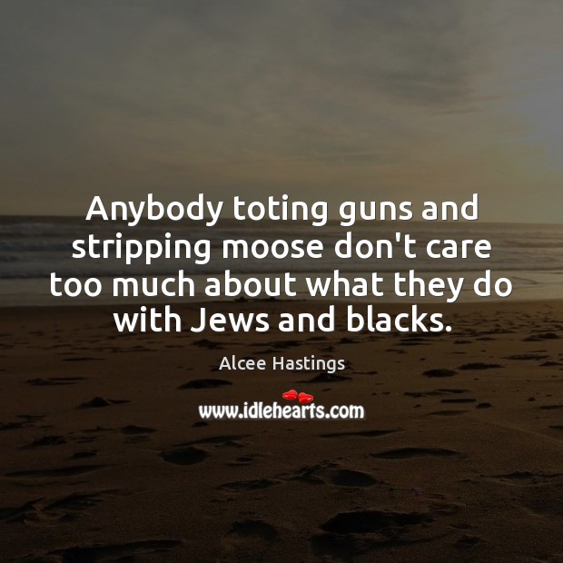 Anybody toting guns and stripping moose don’t care too much about what Alcee Hastings Picture Quote