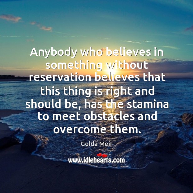 Anybody who believes in something without reservation believes that this thing is Golda Meir Picture Quote