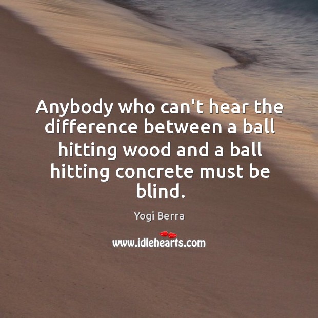 Anybody who can’t hear the difference between a ball hitting wood and Image