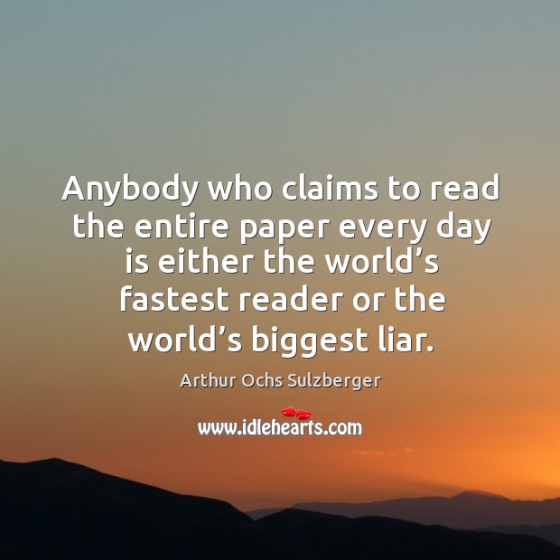 Anybody who claims to read the entire paper every day is either the world’s fastest reader or the world’s biggest liar. Arthur Ochs Sulzberger Picture Quote