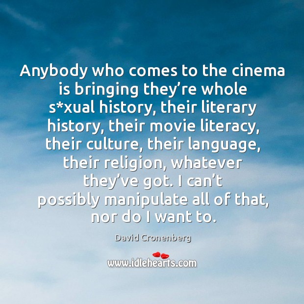 Anybody who comes to the cinema is bringing they’re whole s*xual history, their literary history David Cronenberg Picture Quote