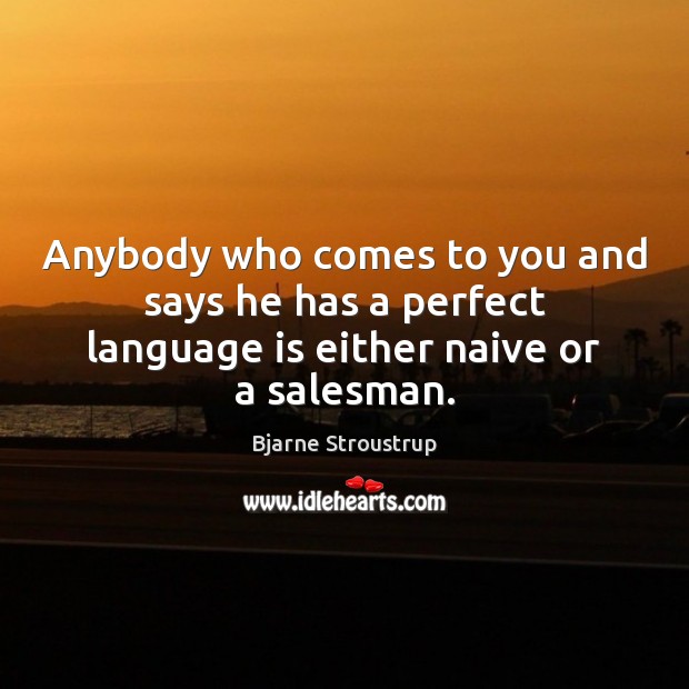 Anybody who comes to you and says he has a perfect language is either naive or a salesman. Bjarne Stroustrup Picture Quote