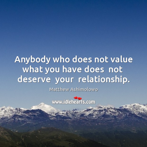Anybody who does not value what you have does  not  deserve  your  relationship. Matthew Ashimolowo Picture Quote
