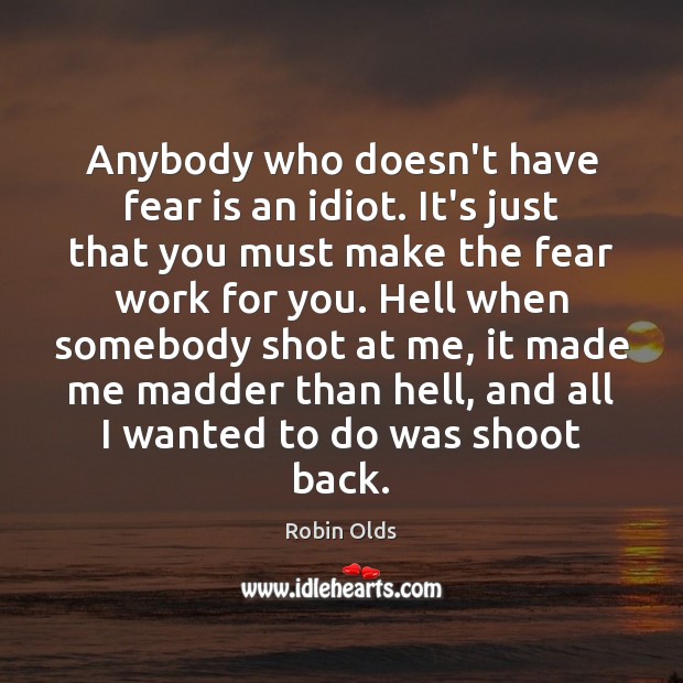 Anybody who doesn’t have fear is an idiot. It’s just that you Robin Olds Picture Quote