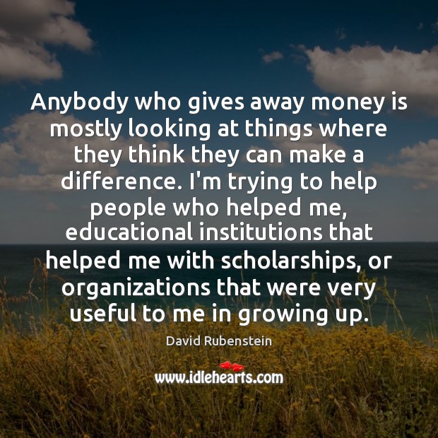 Anybody who gives away money is mostly looking at things where they Image