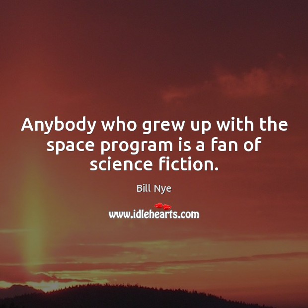Anybody who grew up with the space program is a fan of science fiction. Bill Nye Picture Quote