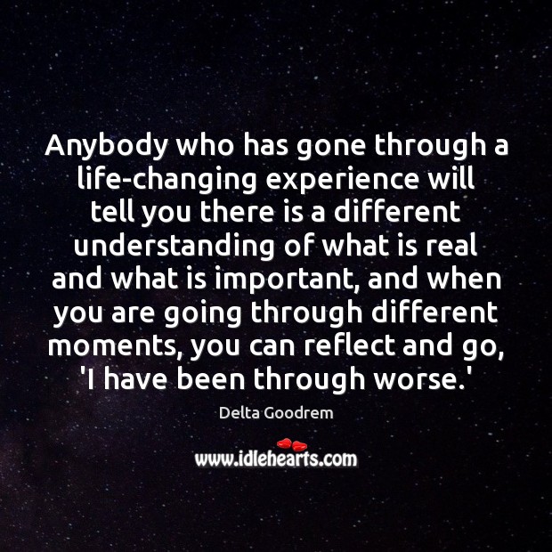 Anybody who has gone through a life-changing experience will tell you there Image