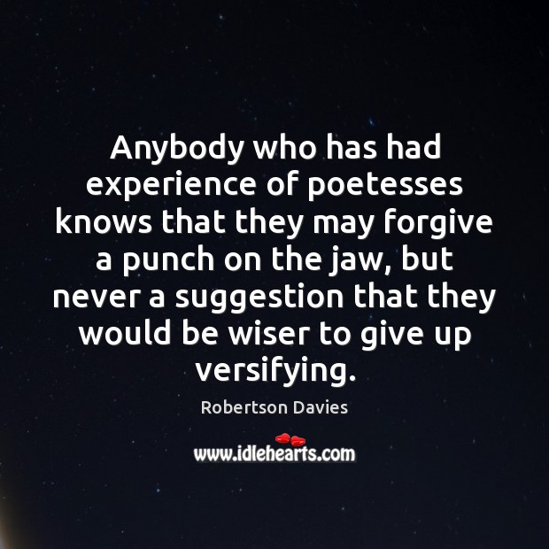 Anybody who has had experience of poetesses knows that they may forgive Robertson Davies Picture Quote