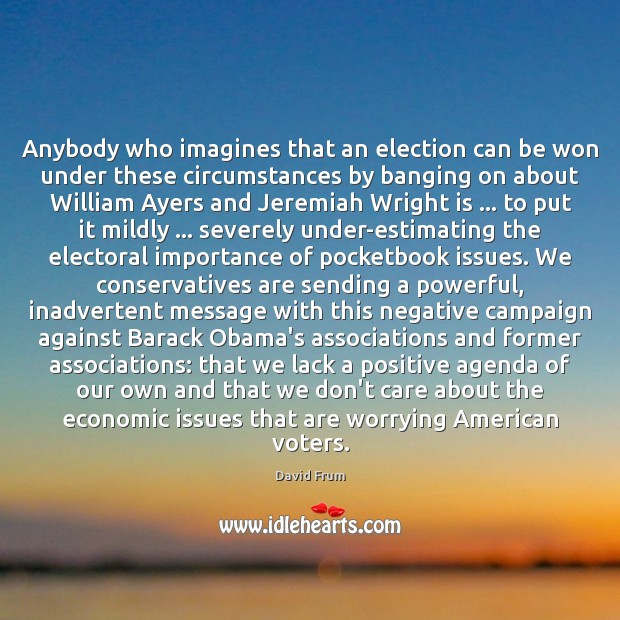Anybody who imagines that an election can be won under these circumstances David Frum Picture Quote