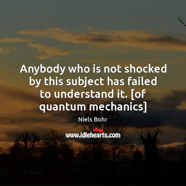 Anybody who is not shocked by this subject has failed to understand Niels Bohr Picture Quote